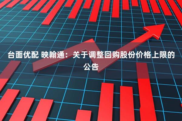 台面优配 映翰通：关于调整回购股份价格上限的公告
