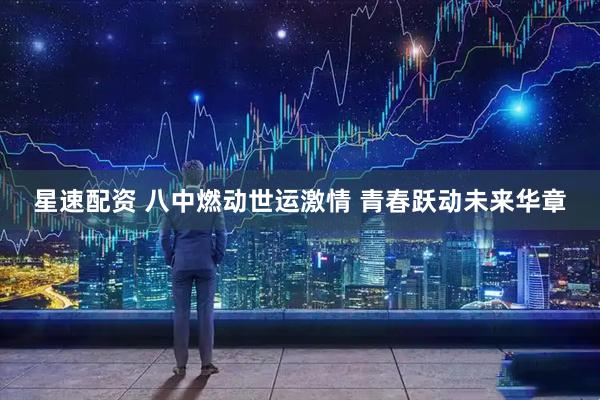 星速配资 八中燃动世运激情 青春跃动未来华章
