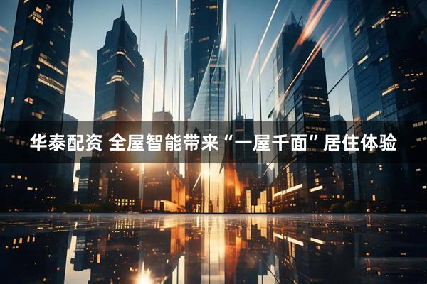 华泰配资 全屋智能带来“一屋千面”居住体验