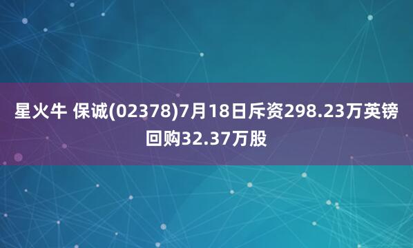星火牛 保诚(02378)7月18日斥资298.23万英镑回购32.37万股