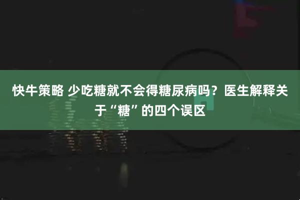 快牛策略 少吃糖就不会得糖尿病吗？医生解释关于“糖”的四个误区
