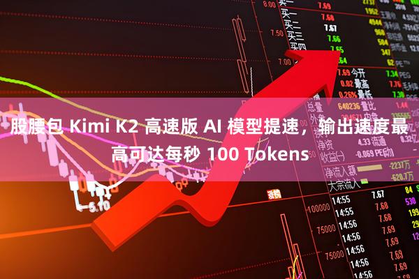 股腰包 Kimi K2 高速版 AI 模型提速，输出速度最高可达每秒 100 Tokens