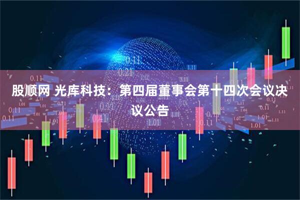 股顺网 光库科技：第四届董事会第十四次会议决议公告