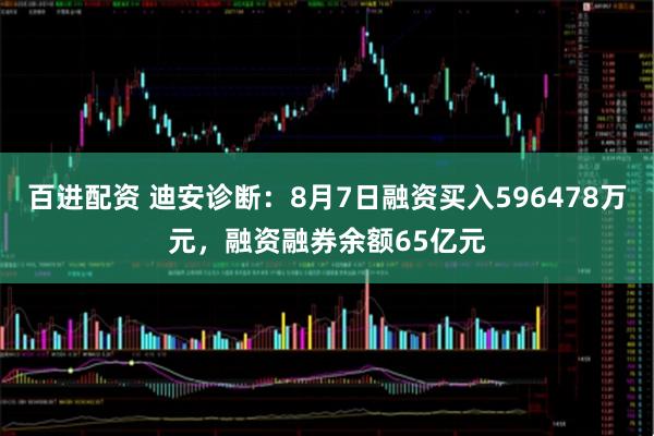 百进配资 迪安诊断：8月7日融资买入596478万元，融资融券余额65亿元