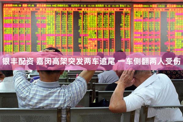 银丰配资 嘉闵高架突发两车追尾 一车侧翻两人受伤